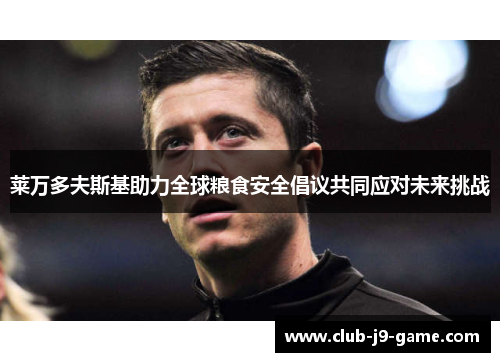 莱万多夫斯基助力全球粮食安全倡议共同应对未来挑战