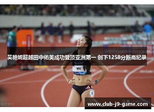 吴艳妮超越田中佑美成功登顶亚洲第一 创下1258分新高纪录