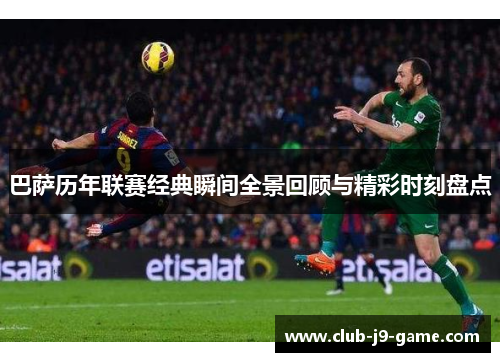 巴萨历年联赛经典瞬间全景回顾与精彩时刻盘点