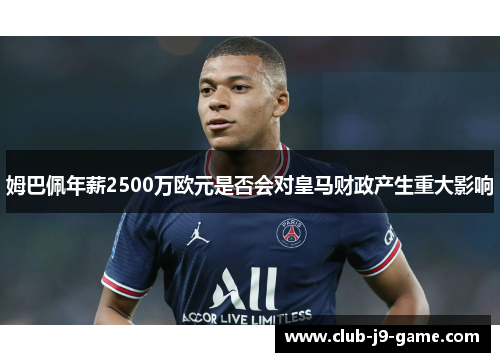 姆巴佩年薪2500万欧元是否会对皇马财政产生重大影响
