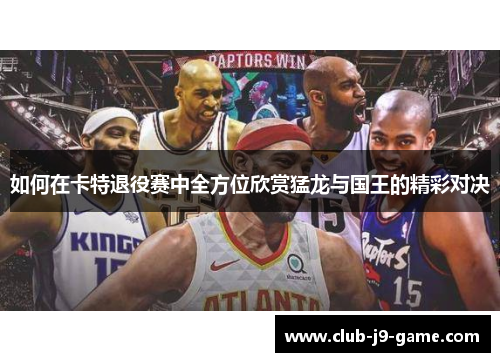 如何在卡特退役赛中全方位欣赏猛龙与国王的精彩对决
