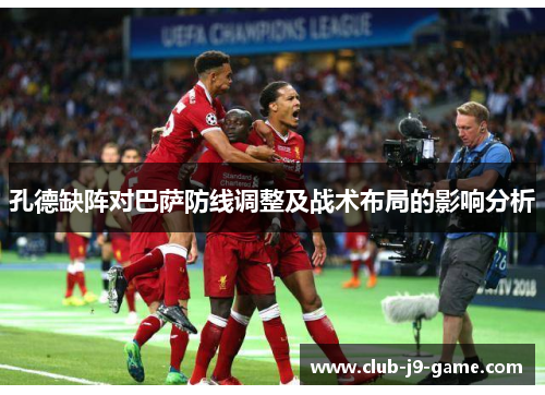 孔德缺阵对巴萨防线调整及战术布局的影响分析