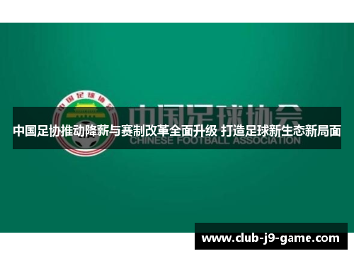 中国足协推动降薪与赛制改革全面升级 打造足球新生态新局面