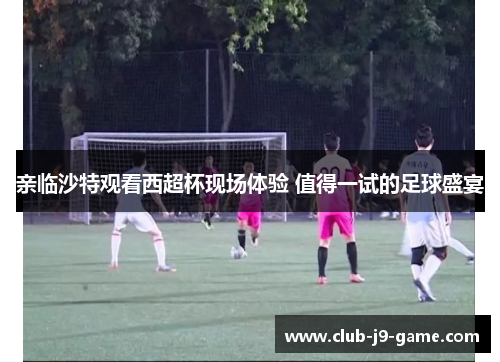 亲临沙特观看西超杯现场体验 值得一试的足球盛宴