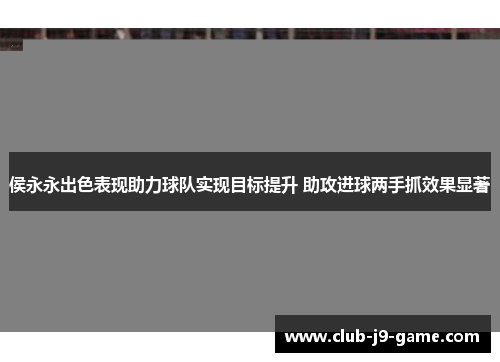 侯永永出色表现助力球队实现目标提升 助攻进球两手抓效果显著