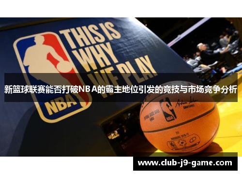 新篮球联赛能否打破NBA的霸主地位引发的竞技与市场竞争分析
