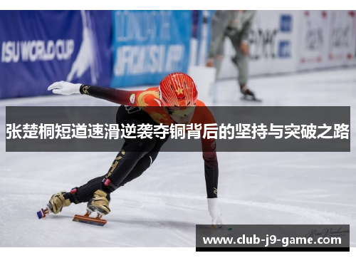 张楚桐短道速滑逆袭夺铜背后的坚持与突破之路