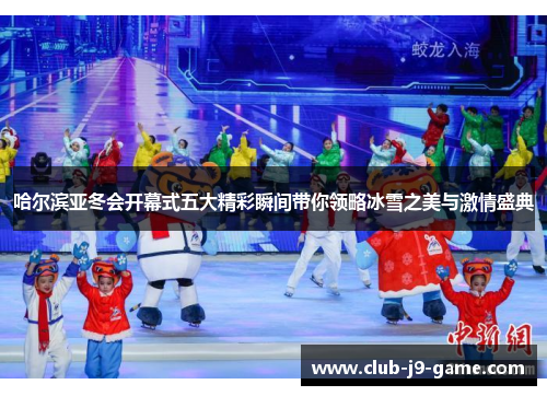 哈尔滨亚冬会开幕式五大精彩瞬间带你领略冰雪之美与激情盛典