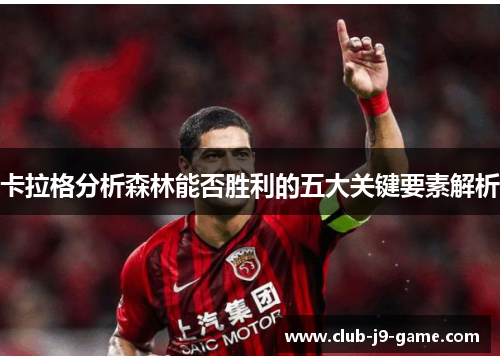 卡拉格分析森林能否胜利的五大关键要素解析