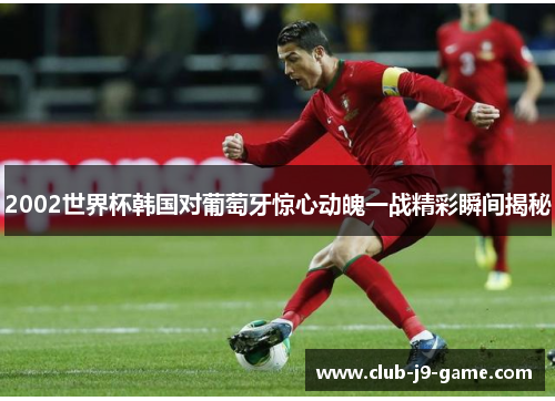 2002世界杯韩国对葡萄牙惊心动魄一战精彩瞬间揭秘