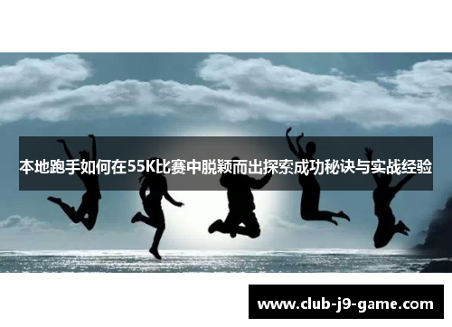 本地跑手如何在55K比赛中脱颖而出探索成功秘诀与实战经验