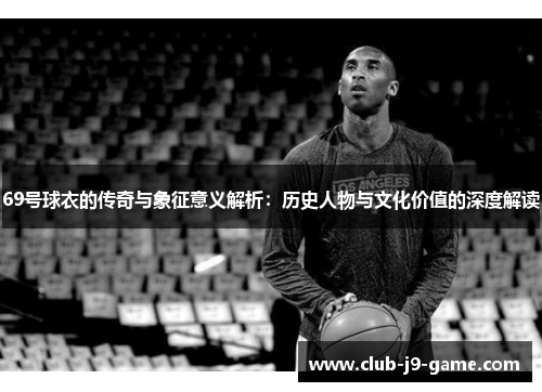 69号球衣的传奇与象征意义解析：历史人物与文化价值的深度解读