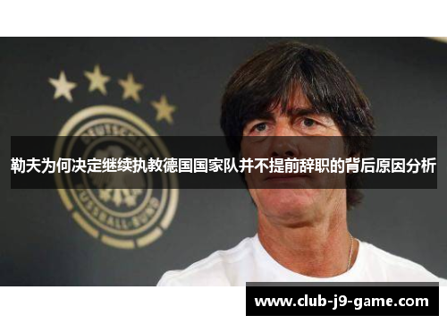 勒夫为何决定继续执教德国国家队并不提前辞职的背后原因分析