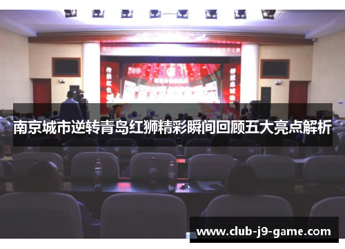 南京城市逆转青岛红狮精彩瞬间回顾五大亮点解析