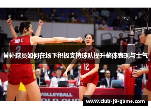 替补球员如何在场下积极支持球队提升整体表现与士气