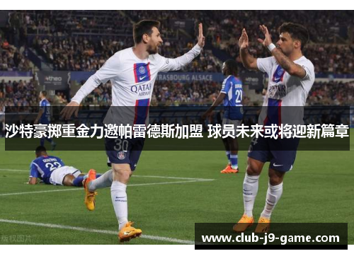 沙特豪掷重金力邀帕雷德斯加盟 球员未来或将迎新篇章