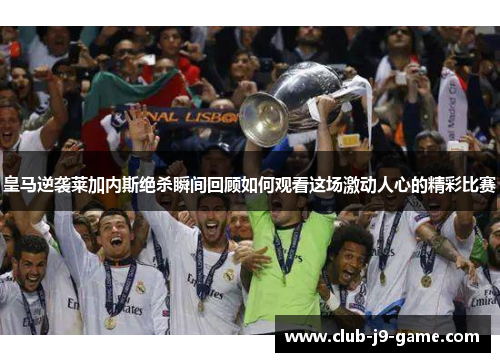 皇马逆袭莱加内斯绝杀瞬间回顾如何观看这场激动人心的精彩比赛