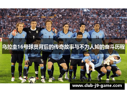 乌拉圭16号球员背后的传奇故事与不为人知的奋斗历程