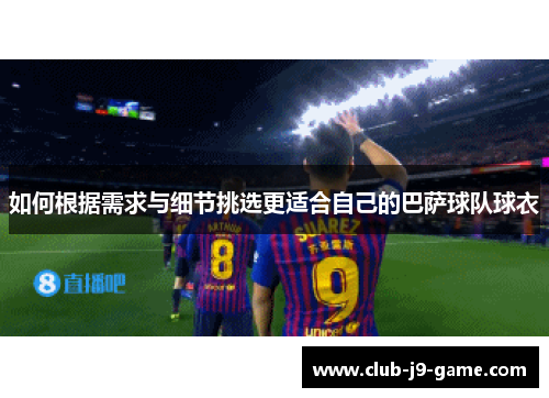 如何根据需求与细节挑选更适合自己的巴萨球队球衣