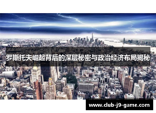 罗斯托夫崛起背后的深层秘密与政治经济布局揭秘