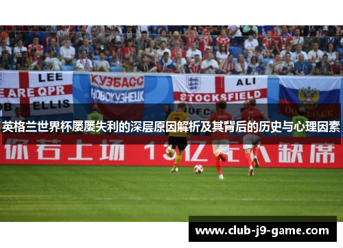 英格兰世界杯屡屡失利的深层原因解析及其背后的历史与心理因素