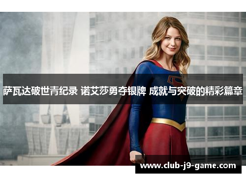 萨瓦达破世青纪录 诺艾莎勇夺银牌 成就与突破的精彩篇章
