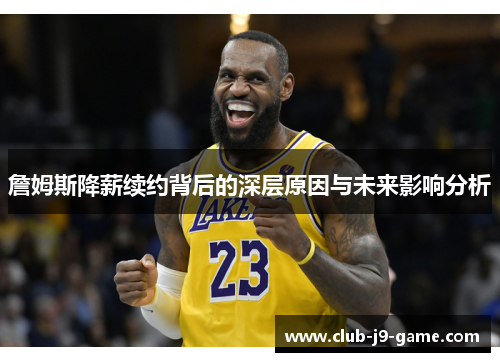 詹姆斯降薪续约背后的深层原因与未来影响分析