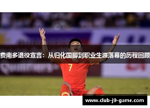 费南多退役宣言：从归化国脚到职业生涯落幕的历程回顾