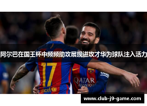 阿尔巴在国王杯中频频助攻展现进攻才华为球队注入活力