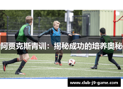 阿贾克斯青训：揭秘成功的培养奥秘