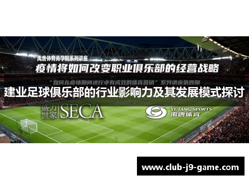 建业足球俱乐部的行业影响力及其发展模式探讨 建业足球俱乐部的行业影响力及其发展模式探讨
