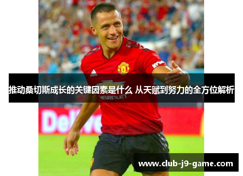 推动桑切斯成长的关键因素是什么 从天赋到努力的全方位解析