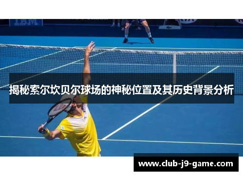 揭秘索尔坎贝尔球场的神秘位置及其历史背景分析 揭秘索尔坎贝尔球场的神秘位置及其历史背景分析