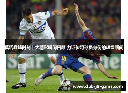 莫塔巅峰时刻十大精彩瞬间回顾 力证传奇球员身份的辉煌瞬间