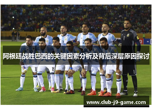 阿根廷战胜巴西的关键因素分析及背后深层原因探讨