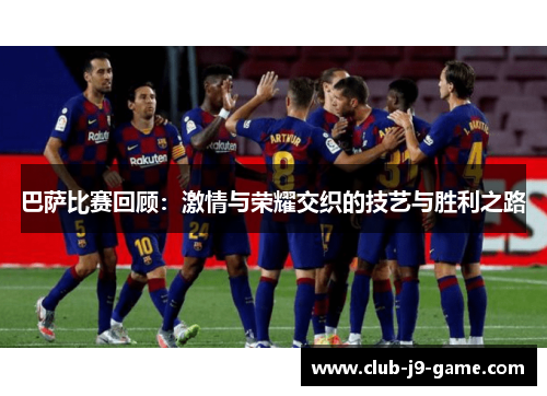 巴萨比赛回顾：激情与荣耀交织的技艺与胜利之路