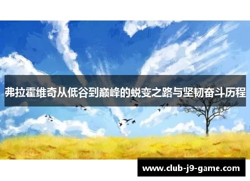 弗拉霍维奇从低谷到巅峰的蜕变之路与坚韧奋斗历程