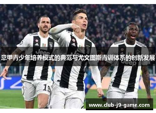 意甲青少年培养模式的典范与尤文图斯青训体系的创新发展