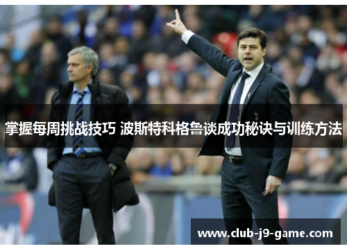 掌握每周挑战技巧 波斯特科格鲁谈成功秘诀与训练方法 掌握每周挑战技巧 波斯特科格鲁谈成功秘诀与训练方法