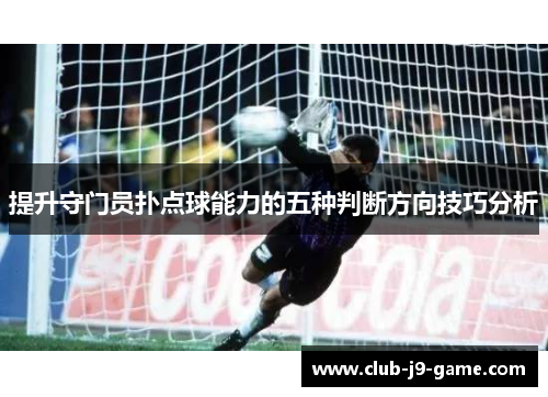 提升守门员扑点球能力的五种判断方向技巧分析 提升守门员扑点球能力的五种判断方向技巧分析