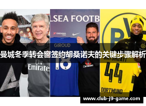 曼城冬季转会窗签约胡桑诺夫的关键步骤解析 曼城冬季转会窗签约胡桑诺夫的关键步骤解析