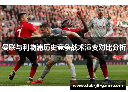 曼联与利物浦历史竞争战术演变对比分析 曼联与利物浦历史竞争战术演变对比分析