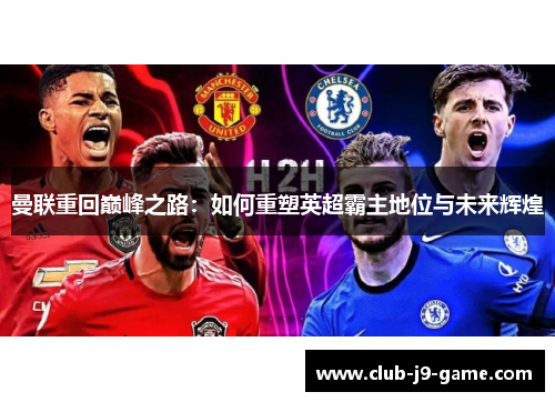曼联重回巅峰之路:如何重塑英超霸主地位与未来辉煌 曼联重回巅峰之路:如何重塑英超霸主地位与未来辉煌