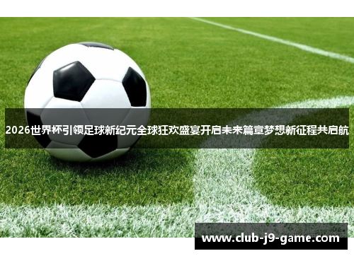 2026世界杯引领足球新纪元全球狂欢盛宴开启未来篇章梦想新征程共启航