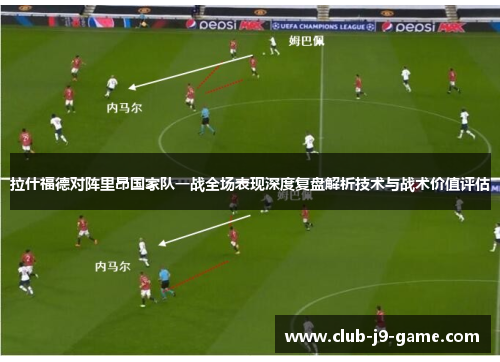 拉什福德对阵里昂国家队一战全场表现深度复盘解析技术与战术价值评估 拉什福德对阵里昂国家队一战全场表现深度复盘解析技术与战术价值评估