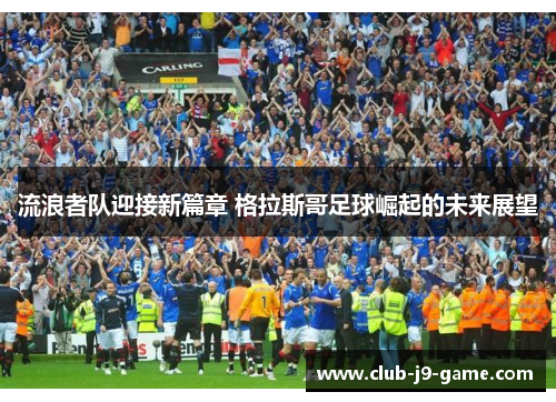 流浪者队迎接新篇章 格拉斯哥足球崛起的未来展望