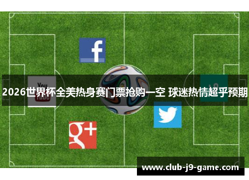 2026世界杯全美热身赛门票抢购一空 球迷热情超乎预期