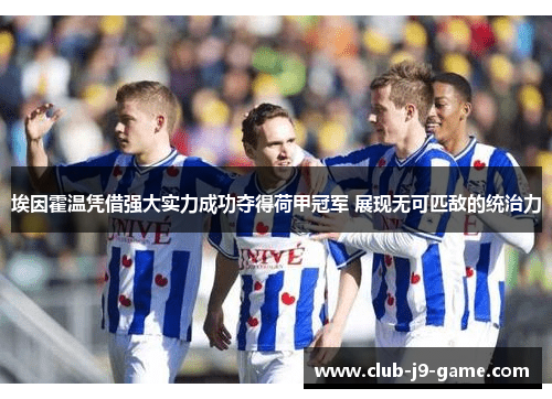 埃因霍温凭借强大实力成功夺得荷甲冠军 展现无可匹敌的统治力