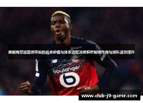 奥斯梅恩加盟德甲后的战术价值与体系适配深度解析前锋作用与球队进攻提升