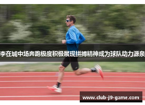 李在城中场奔跑极度积极展现拼搏精神成为球队动力源泉